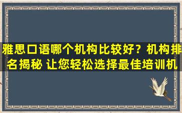 雅思口语哪个机构比较好？机构排名揭秘 让您轻松选择最佳培训机构！